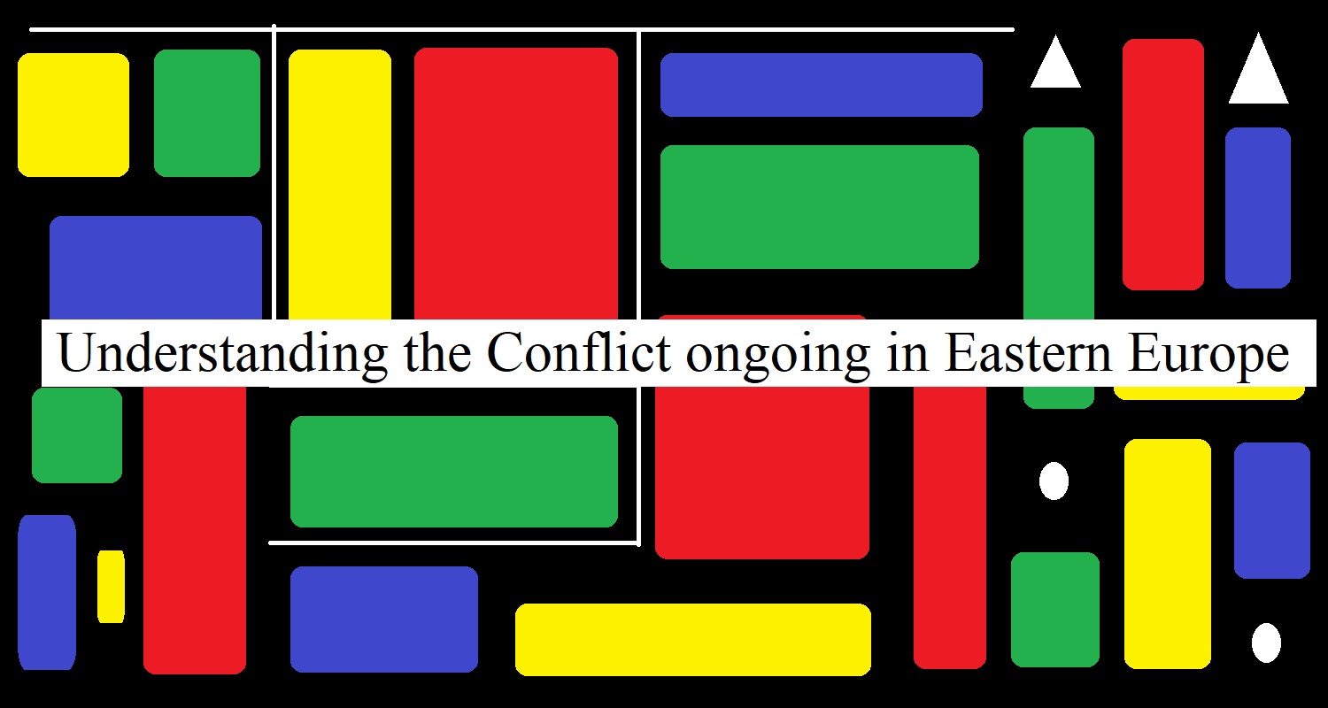 Understanding the Conflict ongoing in Eastern Europe 